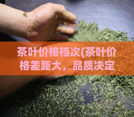 茶叶价格档次(茶叶价格差距大，品质决定档次)
