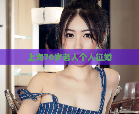 上海70岁老人个人征婚