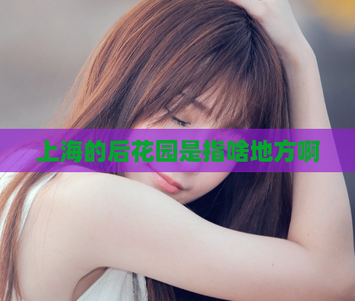 上海的后花园是指啥地方啊