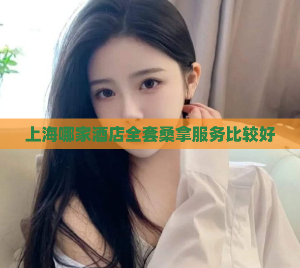 上海哪家酒店全套桑拿服务比较好