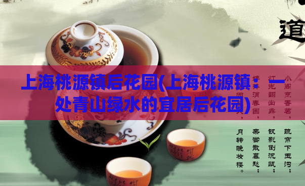 上海桃源镇后花园(上海桃源镇：一处青山绿水的宜居后花园)