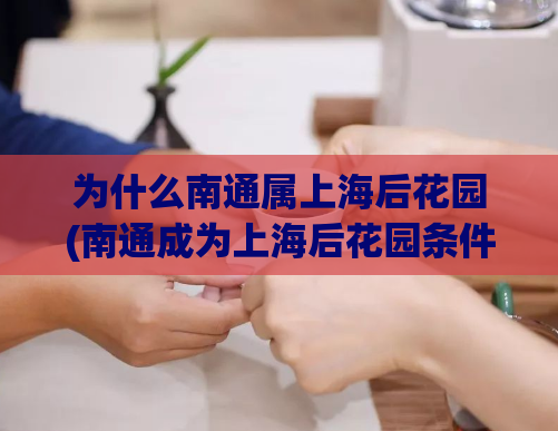 为什么南通属上海后花园(南通成为上海后花园条件成熟)