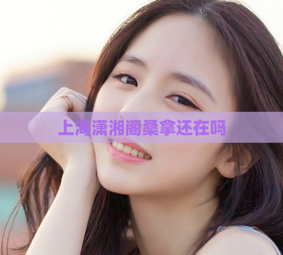 上海潇湘阁桑拿还在吗