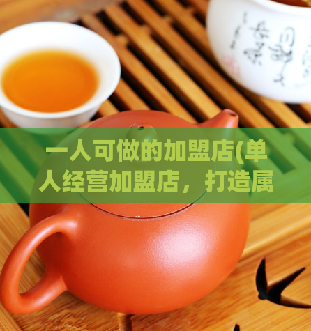 一人可做的加盟店(单人经营加盟店，打造属于自己的事业)