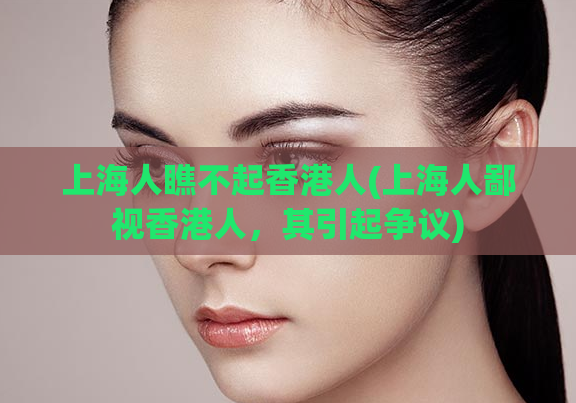 上海人瞧不起香港人(上海人鄙视香港人，其引起争议)