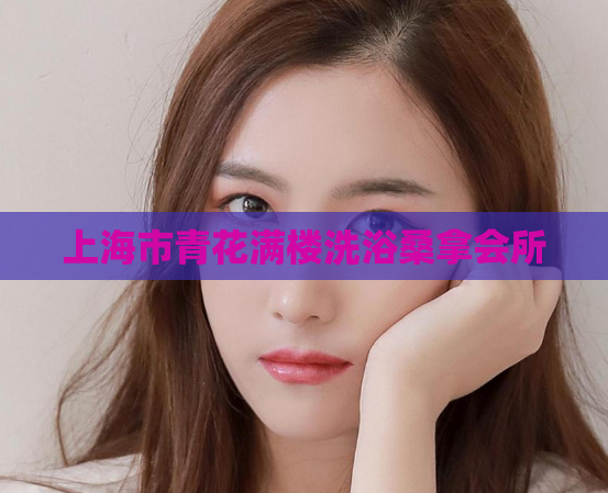 上海市青花满楼洗浴桑拿会所