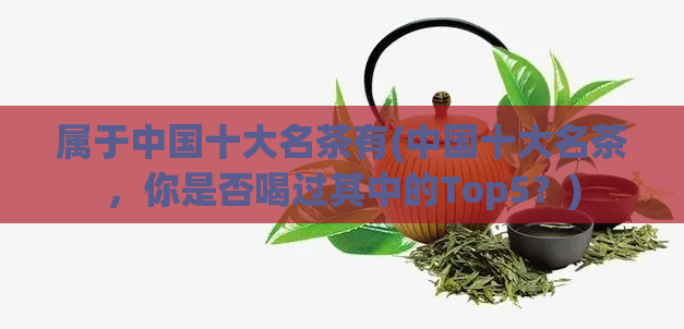 属于中国十大名茶有(中国十大名茶，你是否喝过其中的Top5？)
