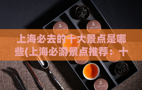 上海必去的十大景点是哪些(上海必游景点推荐：十处必去之地)