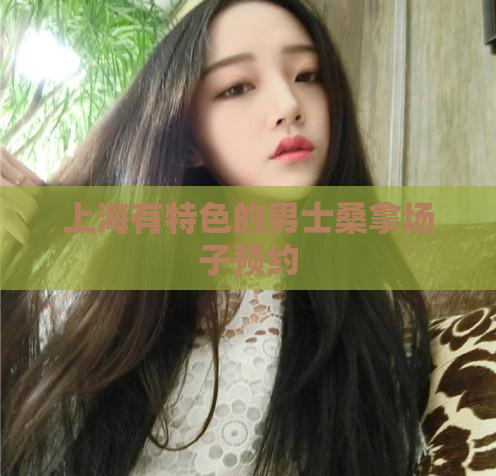 上海有特色的男士桑拿场子预约