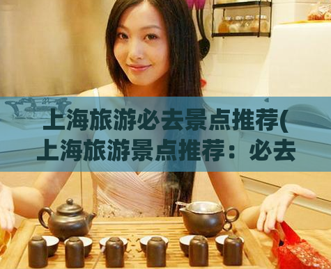 上海旅游必去景点推荐(上海旅游景点推荐：必去去哪里？)