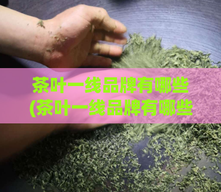 茶叶一线品牌有哪些(茶叶一线品牌有哪些？)