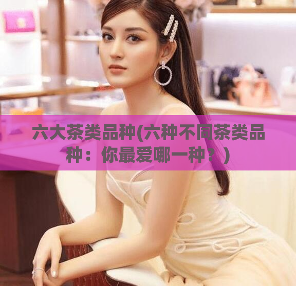 六大茶类品种(六种不同茶类品种：你最爱哪一种？)