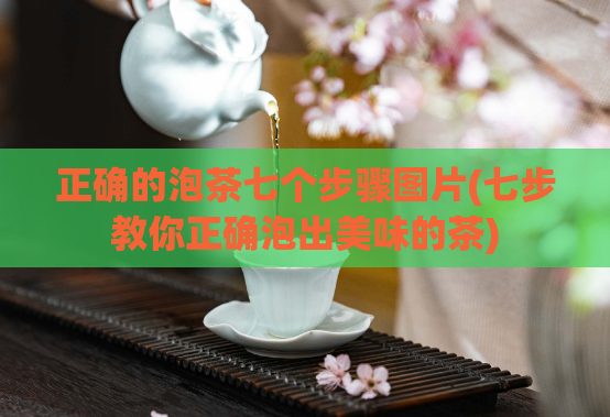 正确的泡茶七个步骤图片(七步教你正确泡出美味的茶)