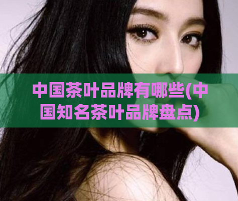 中国茶叶品牌有哪些(中国知名茶叶品牌盘点)