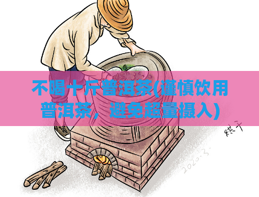 不喝十斤普洱茶(谨慎饮用普洱茶，避免超量摄入)