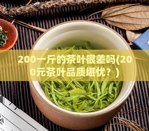 200一斤的茶叶很差吗(200元茶叶品质堪忧？)