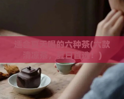 适合夏天喝的六种茶(六款清凉茶，夏日首选！)