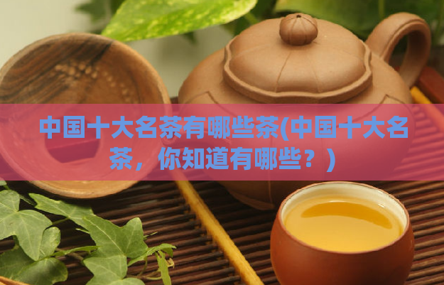 中国十大名茶有哪些茶(中国十大名茶，你知道有哪些？)