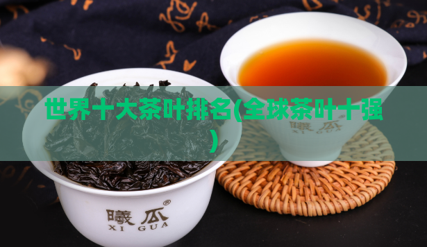 世界十大茶叶排名(全球茶叶十强)