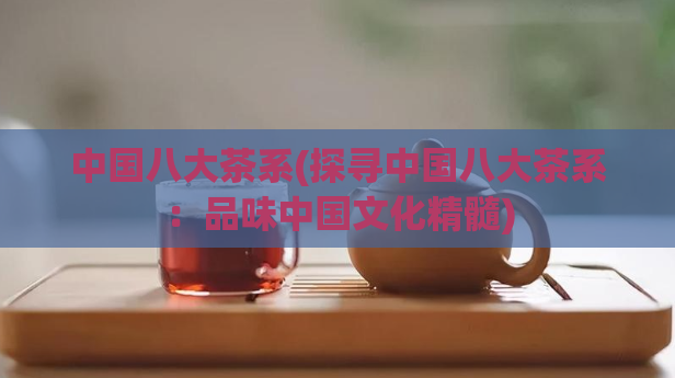中国八大茶系(探寻中国八大茶系:品味中国文化精髓)