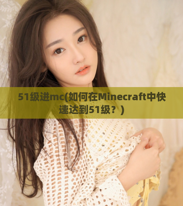 51级进mc(如何在Minecraft中快速达到51级？)