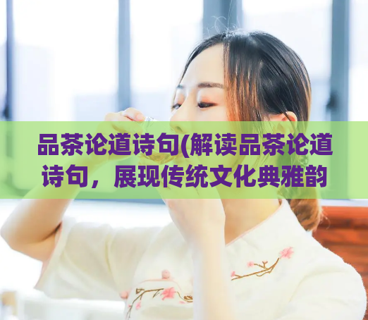品茶论道诗句(解读品茶论道诗句，展现传统文化典雅韵味)