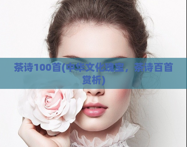 茶诗100首(中华文化瑰宝，茶诗百首赏析)