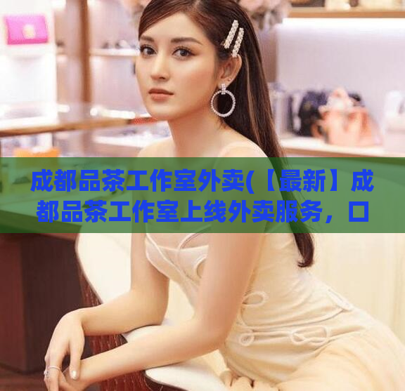 成都品茶工作室外卖(【最新】成都品茶工作室上线外卖服务，口感正宗，快来尝鲜！)