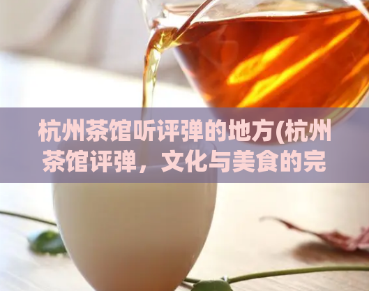 杭州茶馆听评弹的地方(杭州茶馆评弹，文化与美食的完美结合)