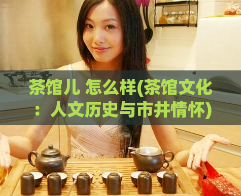 茶馆儿 怎么样(茶馆文化：人文历史与市井情怀)