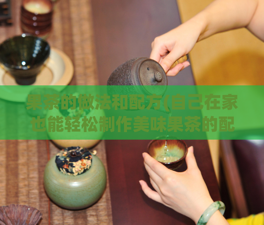 果茶的做法和配方(自己在家也能轻松制作美味果茶的配方及步骤)
