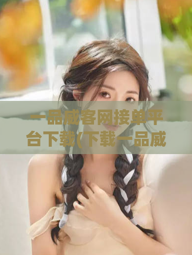 一品威客网接单平台下载(下载一品威客网接单平台，轻松赚外快)