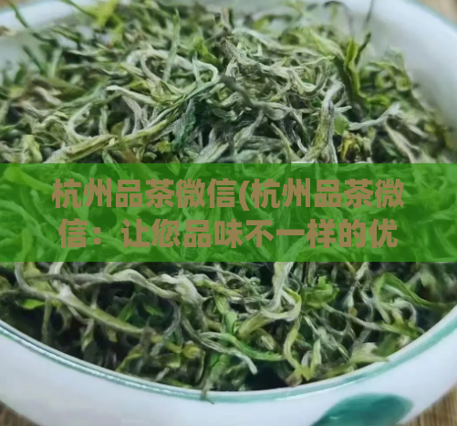 杭州品茶微信(杭州品茶微信：让您品味不一样的优质茶韵)