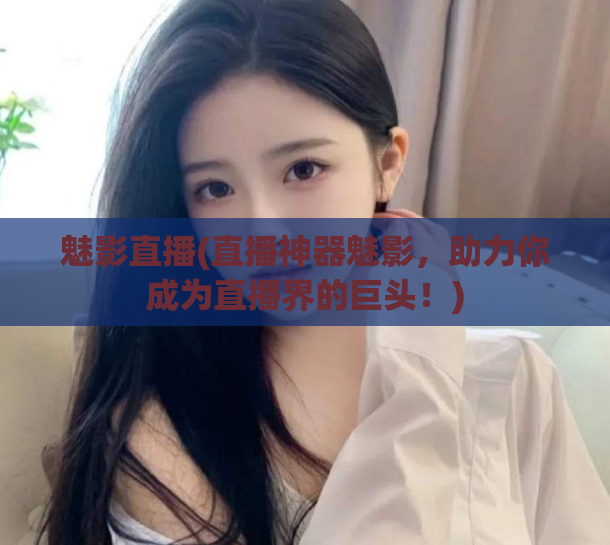 魅影直播(直播神器魅影，助力你成为直播界的巨头！)