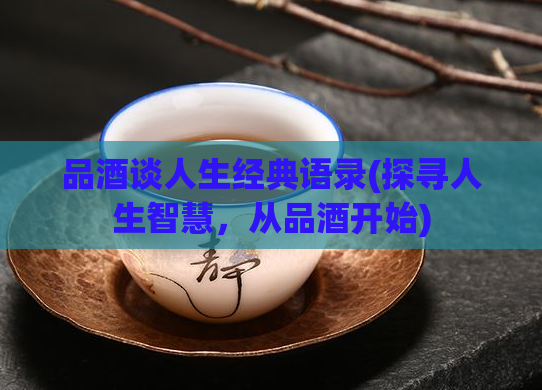 品酒谈人生经典语录(探寻人生智慧,从品酒开始)