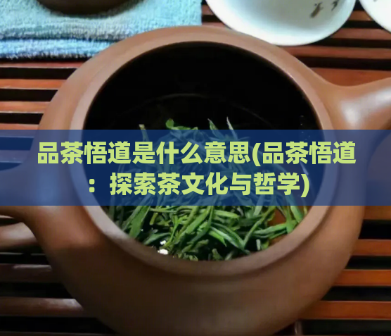 品茶悟道是什么意思(品茶悟道：探索茶文化与哲学)