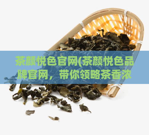 茶颜悦色官网(茶颜悦色品牌官网，带你领略茶香浓郁之美！)