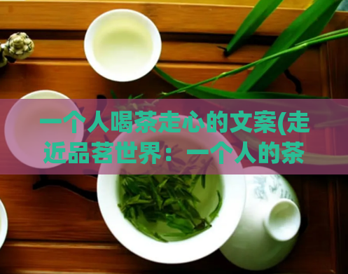 一个人喝茶走心的文案(走近品茗世界:一个人的茶道探索)