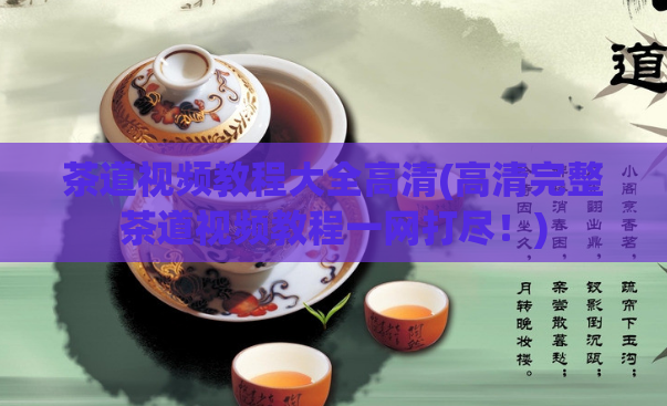 茶道视频教程大全高清(高清完整茶道视频教程一网打尽！)