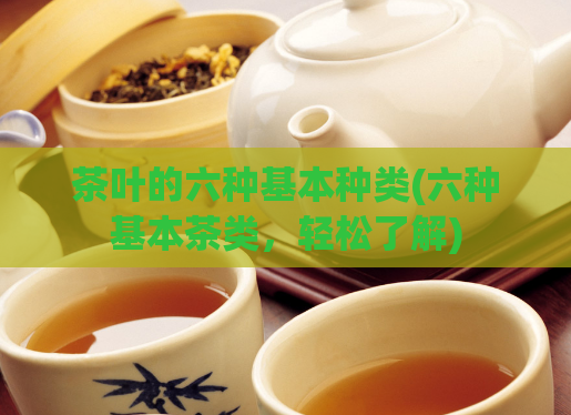茶叶的六种基本种类(六种基本茶类，轻松了解)