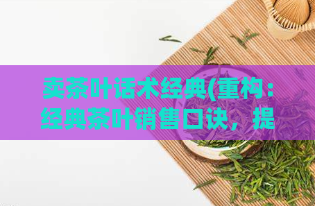 卖茶叶话术经典(重构：经典茶叶销售口诀，提高销量)