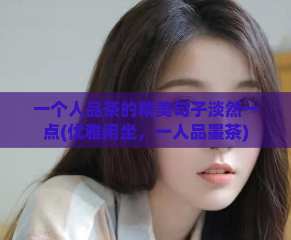 一个人品茶的精美句子淡然一点(优雅闲坐，一人品墨茶)