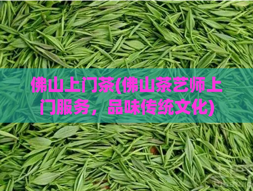 佛山上门茶(佛山茶艺师上门服务,品味传统文化)