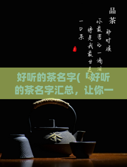 好听的茶名字(「好听的茶名字汇总,让你一次了解茶叶种类」)