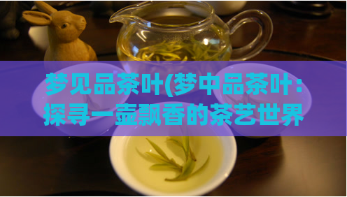 梦见品茶叶(梦中品茶叶：探寻一壶飘香的茶艺世界)