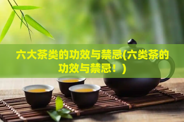 六大茶类的功效与禁忌(六类茶的功效与禁忌！)