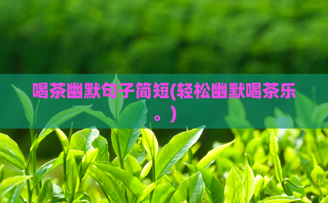 喝茶幽默句子简短(轻松幽默喝茶乐。)