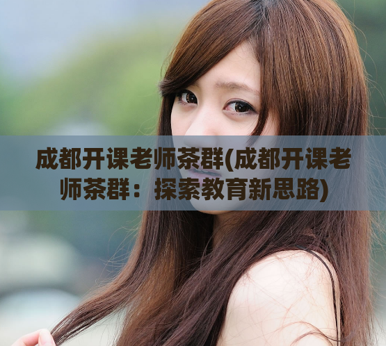成都开课老师茶群(成都开课老师茶群：探索教育新思路)