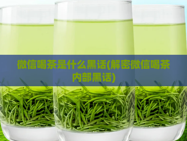 微信喝茶是什么黑话(解密微信喝茶内部黑话)