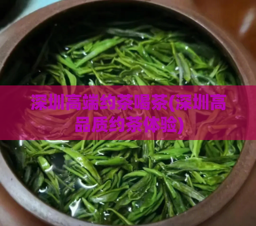 深圳高端约茶喝茶(深圳高品质约茶体验)